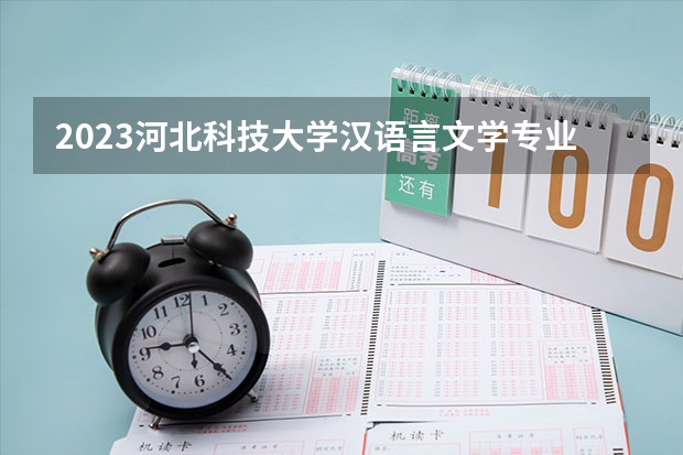2023河北科技大学汉语言文学专业分数线是多少(2024分数线预测)