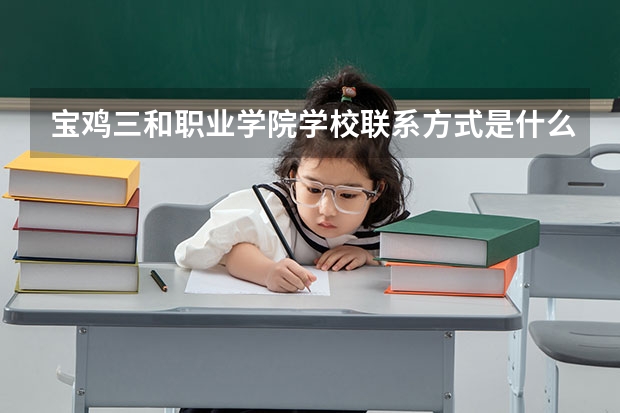 宝鸡三和职业学院学校联系方式是什么