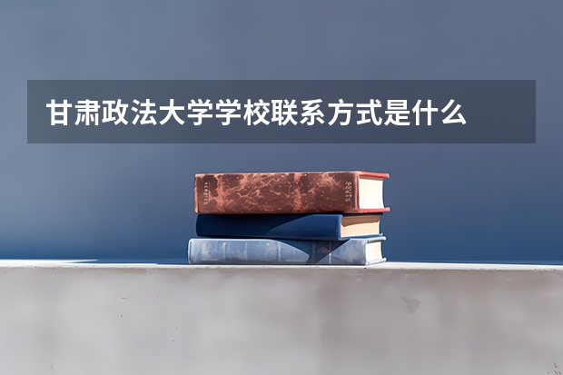 甘肃政法大学学校联系方式是什么