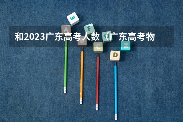 和2023广东高考人数（广东高考物理人数）