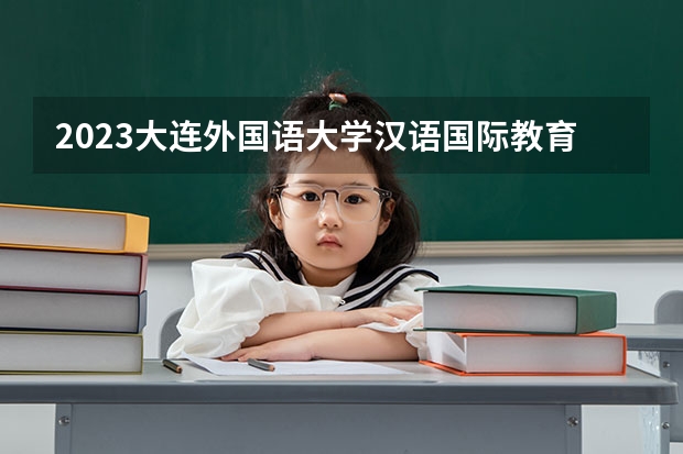 2023大连外国语大学汉语国际教育专业分数线是多少(2024分数线预测)