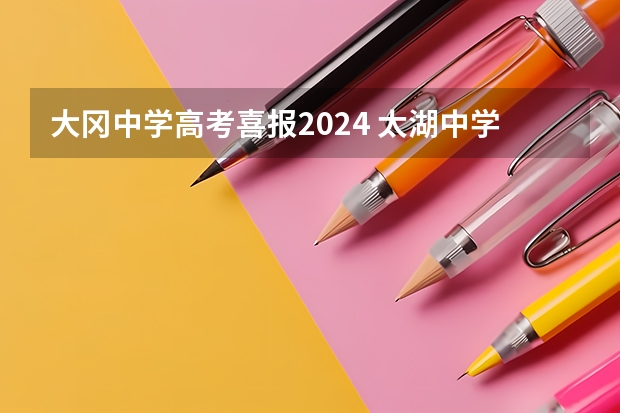 大冈中学高考喜报2024 太湖中学高考喜报内容