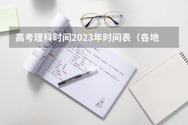 高考理科时间2023年时间表（各地高考时间2023年时间表）