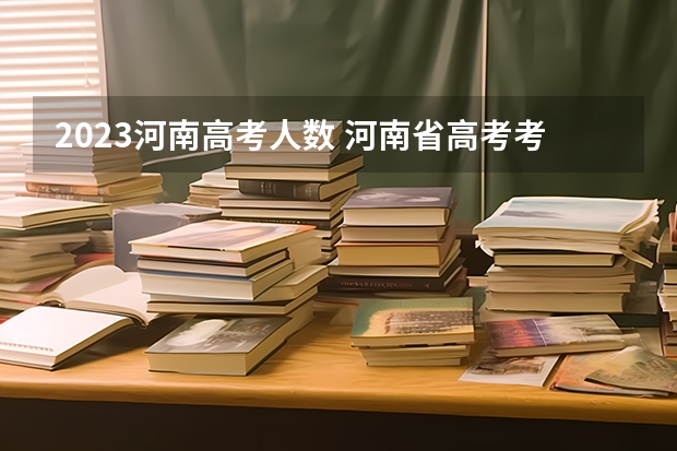 2023河南高考人数 河南省高考考生人数2023