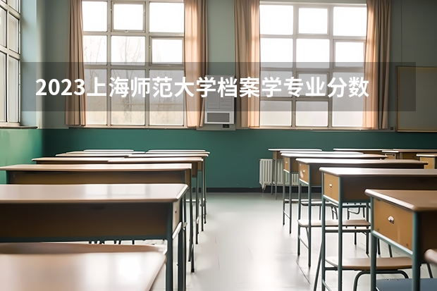 2023上海师范大学档案学专业分数线是多少(2024分数线预测)