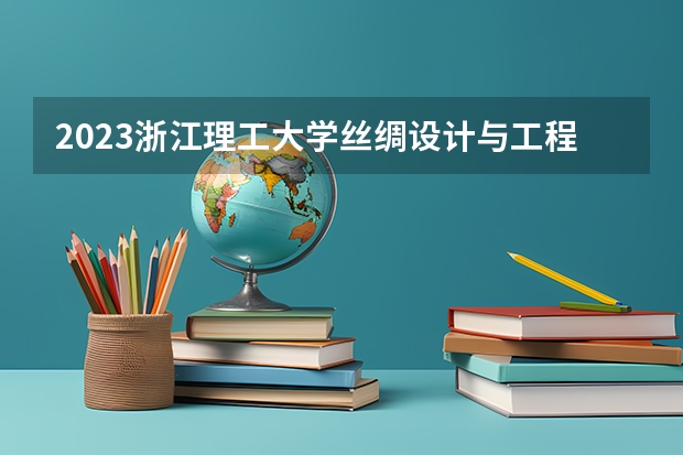 2023浙江理工大学丝绸设计与工程专业分数线是多少(2024分数线预测)