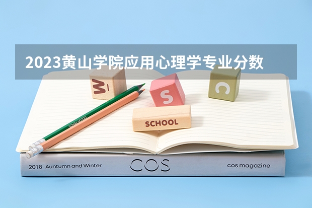 2023黄山学院应用心理学专业分数线是多少(2024分数线预测)