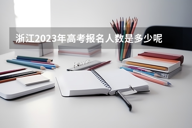 浙江2023年高考报名人数是多少呢？