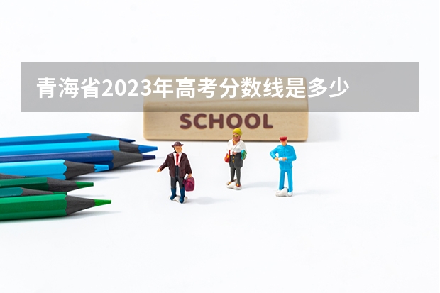 青海省2023年高考分数线是多少