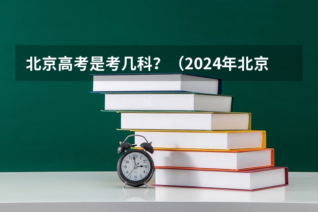 北京高考是考几科？（2024年北京高考改革政策）