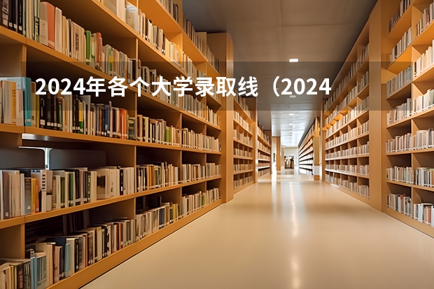 2024年各个大学录取线（2024年高考分数线）