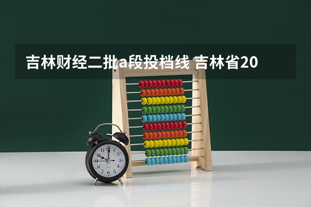 吉林财经二批a段投档线 吉林省2023年投档线