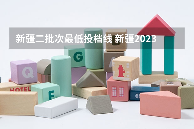 新疆二批次最低投档线 新疆2023年投档线