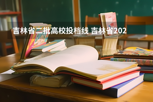 吉林省二批高校投档线 吉林省2023年投档线