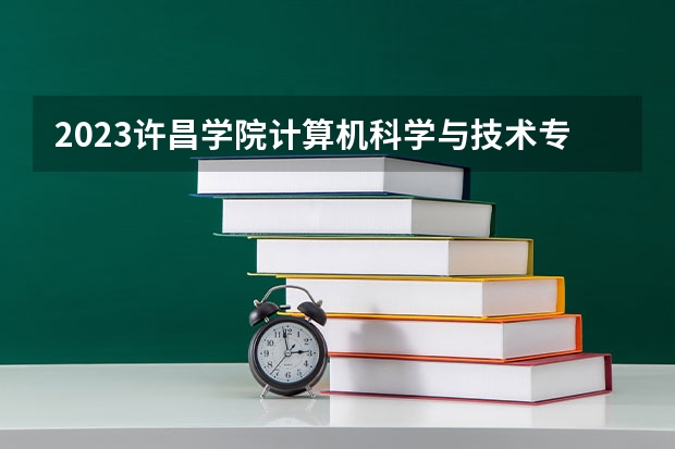 2023许昌学院计算机科学与技术专业分数线是多少(2024分数线预测)