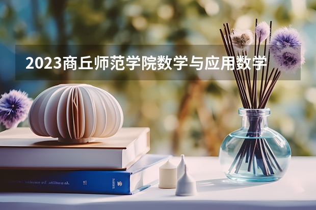 2023商丘师范学院数学与应用数学专业分数线是多少(2024分数线预测)