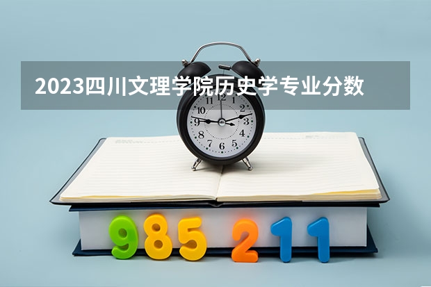 2023四川文理学院历史学专业分数线是多少(2024分数线预测)