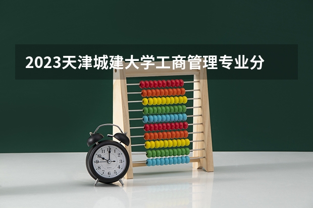 2023天津城建大学工商管理专业分数线是多少(2024分数线预测)