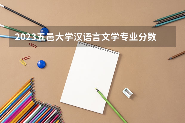 2023五邑大学汉语言文学专业分数线是多少(2024分数线预测)