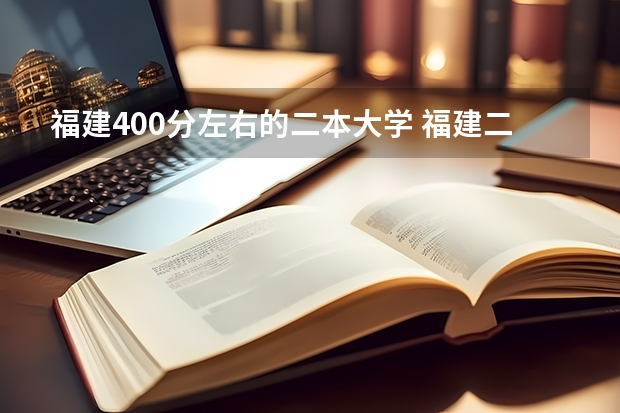 福建400分左右的二本大学 福建二本大学名单