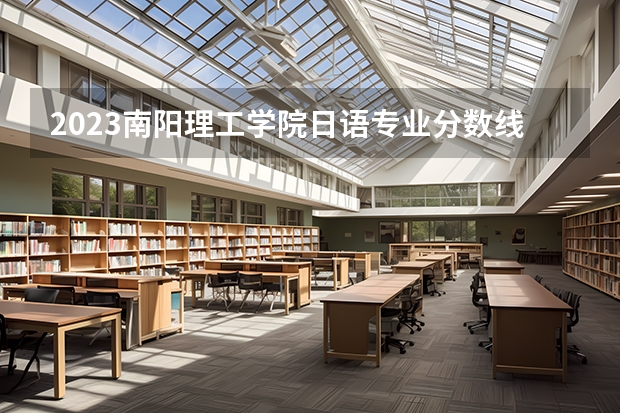 2023南阳理工学院日语专业分数线是多少(2024分数线预测)