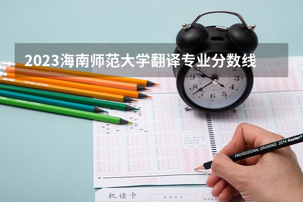 2023海南师范大学翻译专业分数线是多少(2024分数线预测)