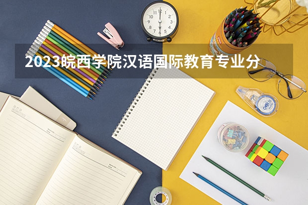 2023皖西学院汉语国际教育专业分数线是多少(2024分数线预测)