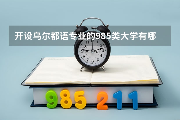 开设乌尔都语专业的985类大学有哪些