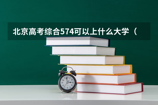 北京高考综合574可以上什么大学（2024分数线预测）