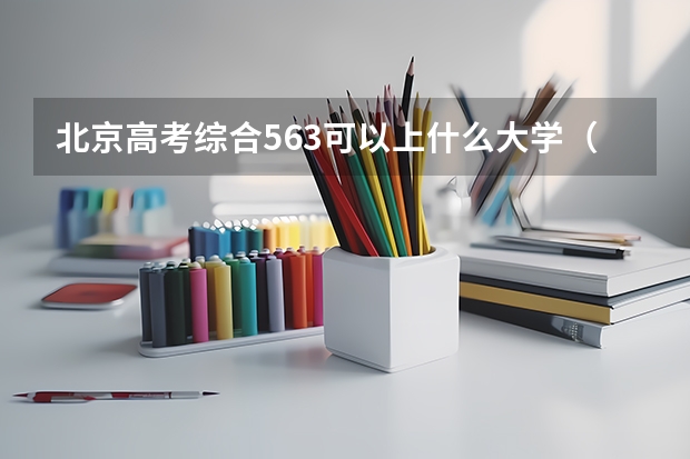 北京高考综合563可以上什么大学（2024分数线预测）