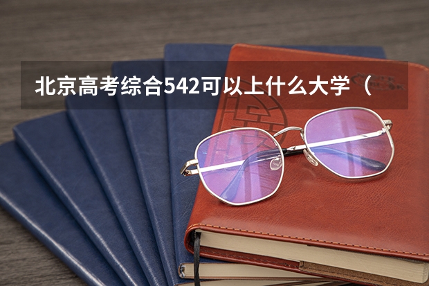 北京高考综合542可以上什么大学（2024分数线预测）