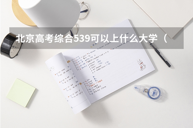 北京高考综合539可以上什么大学（2024分数线预测）