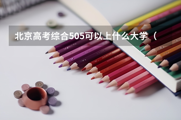 北京高考综合505可以上什么大学（2024分数线预测）