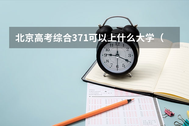 北京高考综合371可以上什么大学（2024分数线预测）