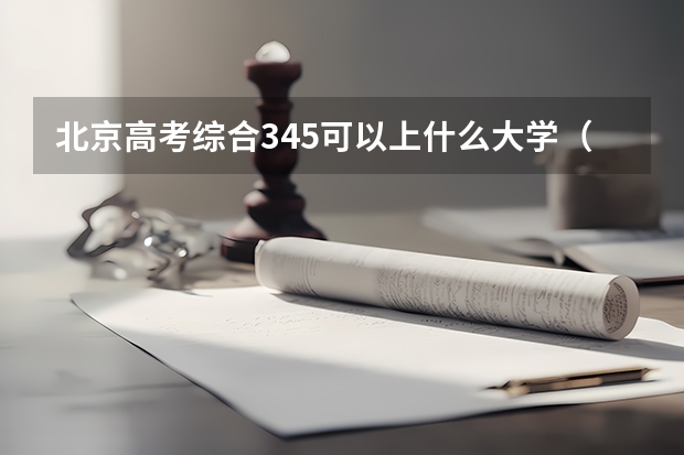 北京高考综合345可以上什么大学（2024分数线预测）