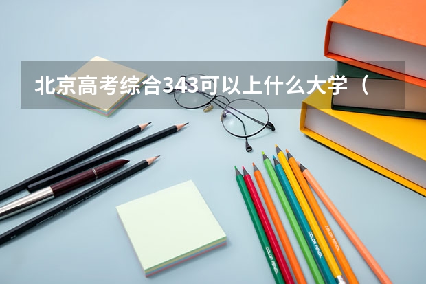 北京高考综合343可以上什么大学（2024分数线预测）