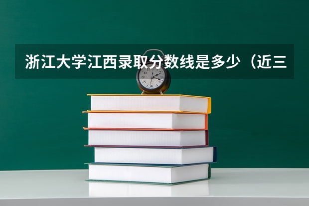 浙江大学江西录取分数线是多少（近三年招生人数汇总）