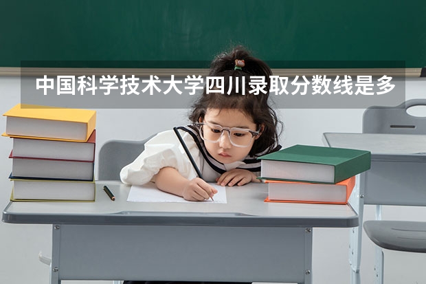 中国科学技术大学四川录取分数线是多少（近三年招生人数汇总）