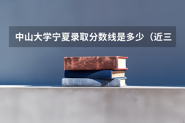 中山大学宁夏录取分数线是多少（近三年招生人数汇总）