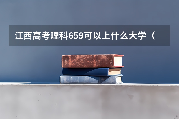 江西高考理科659可以上什么大学（2024分数线预测）