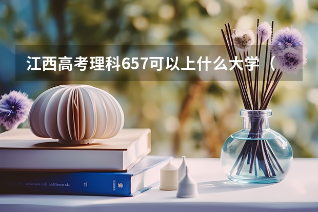 江西高考理科657可以上什么大学（2024分数线预测）