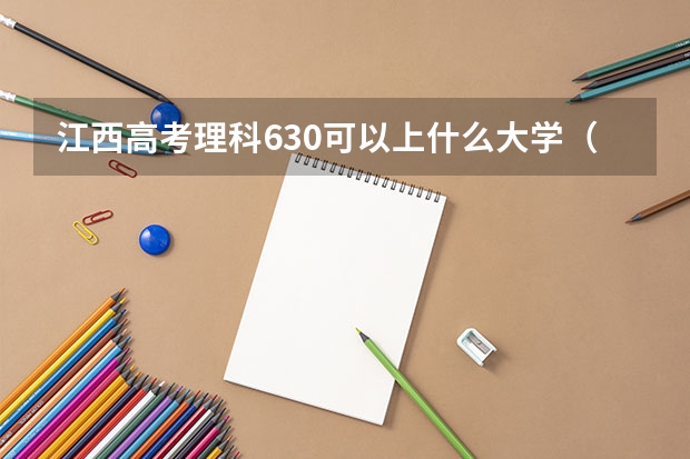 江西高考理科630可以上什么大学（2024分数线预测）