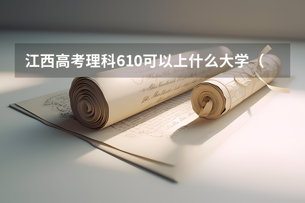 江西高考理科610可以上什么大学（2024分数线预测）