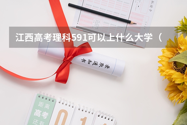 江西高考理科591可以上什么大学（2024分数线预测）