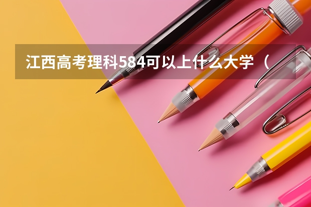 江西高考理科584可以上什么大学（2024分数线预测）