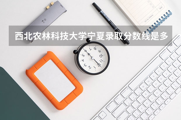 西北农林科技大学宁夏录取分数线是多少（近三年招生人数汇总）