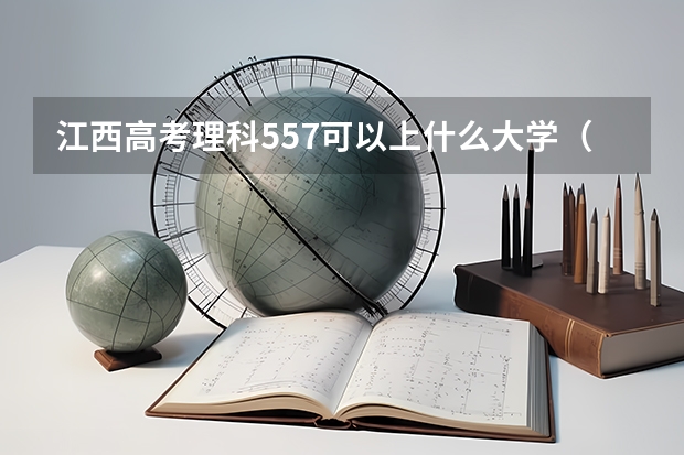 江西高考理科557可以上什么大学（2024分数线预测）