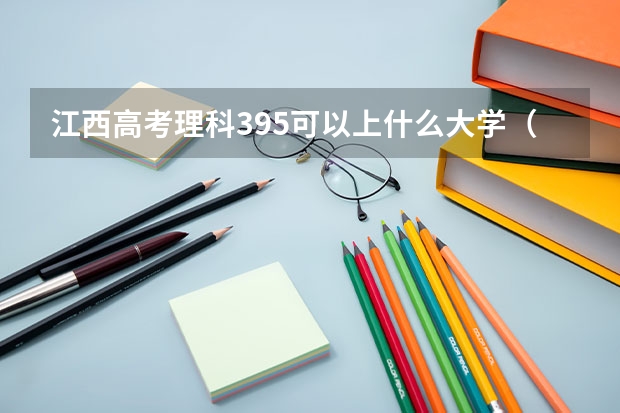 江西高考理科395可以上什么大学（2024分数线预测）