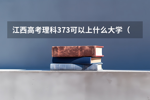 江西高考理科373可以上什么大学（2024分数线预测）