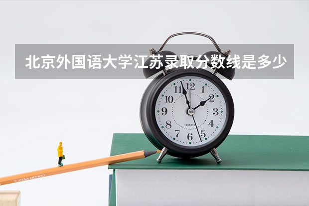 北京外国语大学江苏录取分数线是多少（近三年招生人数汇总）